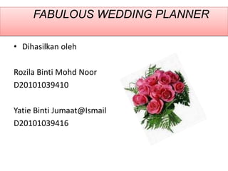 FABULOUS WEDDING PLANNER
• Dihasilkan oleh
Rozila Binti Mohd Noor
D20101039410
Yatie Binti Jumaat@Ismail
D20101039416
 