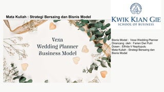 Mata Kuliah : Strategi Bersaing dan Bisnis Model
Bisnis Model : Vexa Wedding Planner
Dirancang oleh : Farien Dwi Putri
Dosen : Elfrida V Napitupulu
Mata Kuliah : Strategi Bersaing dan
Bisnis Model
 