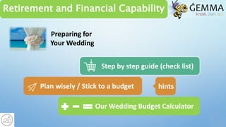 Retirement and Financial Capability
Plan wisely / Stick to a budget
Step by step guide (check list)
Our Wedding Budget Calculator
Preparing for
Your Wedding
hints
 
