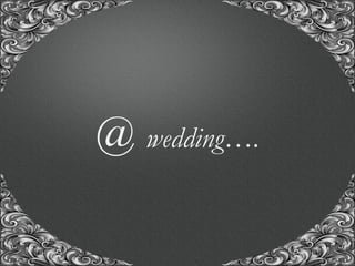 “A union with us, for the union of a life time..!”
@ wedding….
 