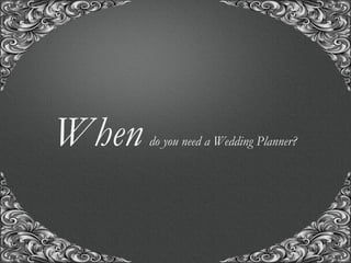 “A union with us, for the union of a life time..!”
When do you need a Wedding Planner?
 