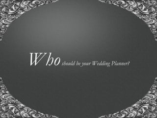 “A union with us, for the union of a life time..!”
Whoshould be your Wedding Planner?
 