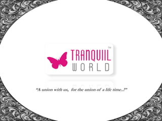 “A union with us, for the union of a life time..!”
 