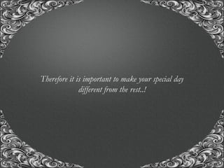 “A union with us, for the union of a life time..!”
Therefore it is important to make your special day
different from the rest..!
 