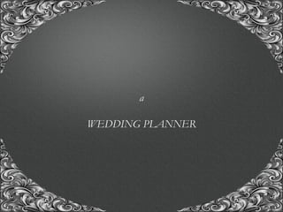 “A union with us, for the union of a life time..!”
a
WEDDING PLANNER
 