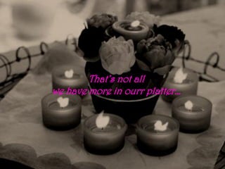 That’s not all
we have more in ourr platter…
 