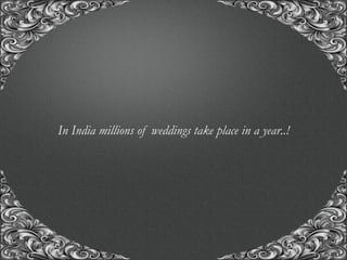 “A union with us, for the union of a life time..!”
In India millions of weddings take place in a year..!
 