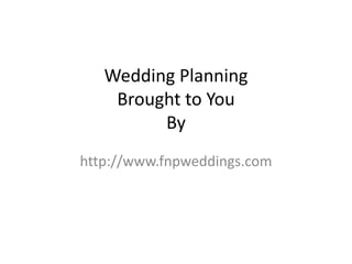 Wedding Planning
    Brought to You
         By
http://www.fnpweddings.com
 
