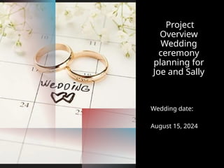 Project
Overview
Wedding
ceremony
planning for
Joe and Sally
Wedding date:
August 15, 2024
 