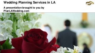 Wedding Planning Services in LA
A presentation brought to you by
PlanLAWedding.com
1
 