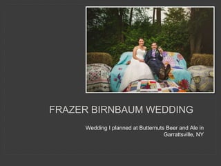 Wedding I planned at Butternuts Beer and Ale in
Garrattsville, NY
FRAZER BIRNBAUM WEDDING
 