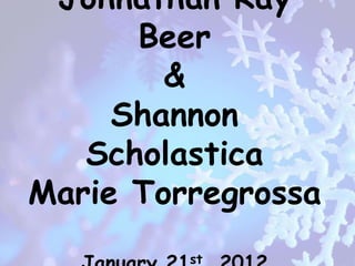 Johnathan Ray
      Beer
        &
     Shannon
   Scholastica
Marie Torregrossa
         st
 