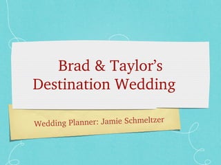 Brad?&?Taylors?
Destination?Wedding
lanner:?Jamie?Schmeltzer
Wedding?P

 