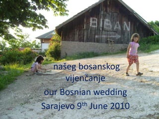 našeg bosanskog
      vijenčanje
 our Bosnian wedding
Sarajevo 9th June 2010
 