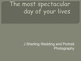 The most spectacular day of your lives J Sherling Wedding and Portrait Photography 