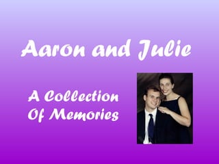 Aaron and Julie
A Collection
Of Memories
 