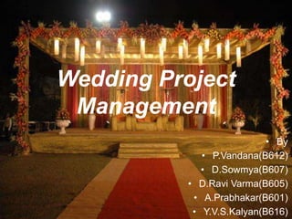 Wedding Project
Management
• By
• P.Vandana(B612)
• D.Sowmya(B607)
• D.Ravi Varma(B605)
• A.Prabhakar(B601)
• Y.V.S.Kalyan(B616)
 