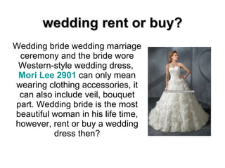 wedding rent or buy? Wedding bride wedding marriage ceremony and the bride wore Western-style wedding dress,  Mori Lee 2901   can only mean wearing clothing accessories, it can also include veil, bouquet part. Wedding bride is the most beautiful woman in his life time, however, rent or buy a wedding dress then? 
