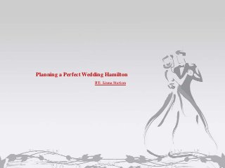 Planning a Perfect Wedding Hamilton
BY: Liuna Station
 