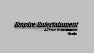 All Your Entertainment
Needs!
Empire Entertainment
 