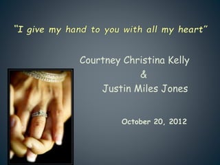 Courtney Christina Kelly
&
Justin Miles Jones
October 20, 2012
 