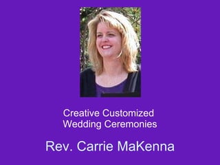 Rev. Carrie MaKenna Creative Customized  Wedding Ceremonies 