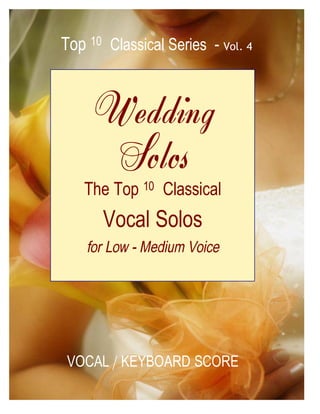 Top 10 Classical Series - Vol. 4


     Wedding
      Solos
   The Top 10 Classical
       Vocal Solos




 VOCAL / KEYBOARD SCORE
 