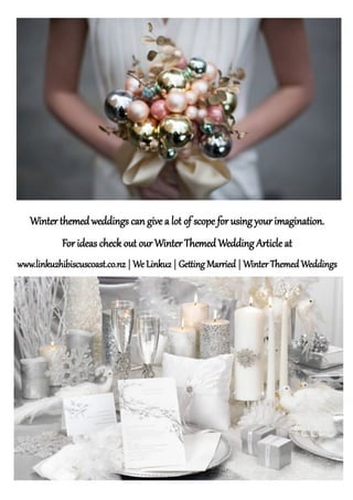 Winter themed weddings can give a lot of scope for using your imagination.
For ideas check out our WinterThemed Wedding Article at
www.linku2hibiscuscoast.co.nz | We Linku2 | Getting Married | WinterThemed Weddings
 