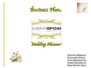 Business Plan




Wedding Planner

                  Gianvito Bellipario
                  Emanuele D'Izzia
                  Anna Menolascina
                  Guido Montoleone
                  Elisa Nicolini Ninni
 