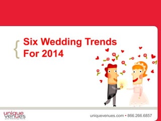 {
uniquevenues.com • 866.266.6857
Six Wedding Trends
For 2014
 