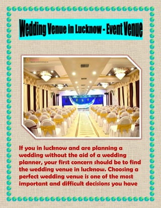 If you in lucknow and are planning a
wedding without the aid of a wedding
planner, your first concern should be to find
the wedding venue in lucknow. Choosing a
perfect wedding venue is one of the most
important and difficult decisions you have
 