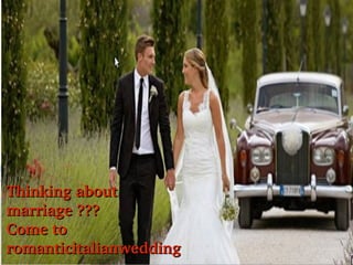 Thinking about  
marriage ??? 
Come to 
romanticitalianwedding

 