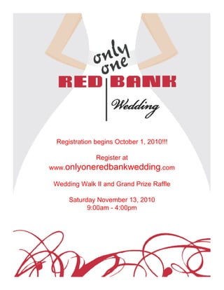 Registration begins October 1, 2010!!!

              Register at
www.onlyoneredbankwedding.com

 Wedding Walk II and Grand Prize Raffle

     Saturday November 13, 2010
           9:00am - 4:00pm
 