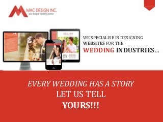 WE SPECIALISE IN DESIGNING 
WEBSITES FOR THE 
WEDDING INDUSTRIES… 
EVERY WEDDING HAS A STORY 
LET US TELL 
YOURS!!! 
 