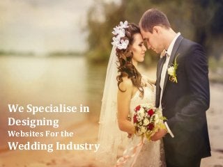 We Specialise in 
Designing 
Websites For the 
Wedding Industry 
 