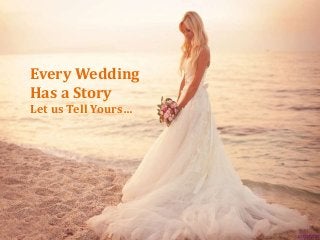 Every Wedding 
Has a Story 
Let us Tell Yours… 
 
