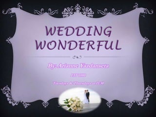 WEDDING
WONDERFUL
 By: Arianne Yazdanseta
            FIT 1000
  Tuesdays & Thursdays at 11:30
 