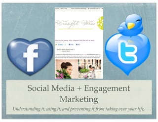 Social Media + Engagement
                Marketing
Understanding it, using it, and preventing it !om taking over your life
 