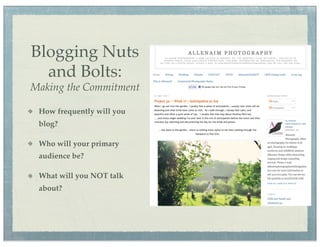 Blogging Nuts
  and Bolts:
Making the Commitment

 How frequently will you
 blog?

 Who will your primary
 audience be?

 What will you NOT talk
 about?
 