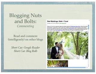 Blogging Nuts
   and Bolts:
       Commenting


     Read and comment
(intelligently) on other blogs

  Short Cut: Google Reader
    Short Cut: Blog Ro#s
 
