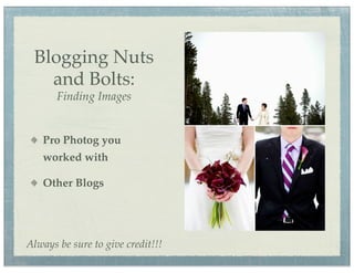 Blogging Nuts
   and Bolts:
       Finding Images


   Pro Photog you
   worked with

   Other Blogs




Always be sure to give credit!!!
 