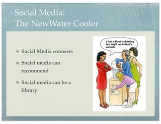 Social Media:
The NewWater Cooler


 Social Media connects

 Social media can
 recommend

 Social media can be a
 library
 