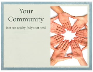 Your
 Community
{not just touchy-feely stuff here}
 