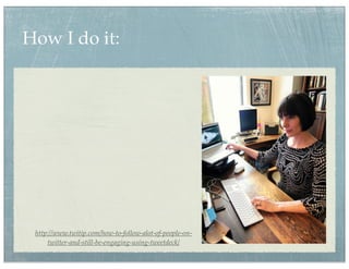 How I do it:




 http://www.twitip.com/how-to-follow-alot-of-people-on-
     twitter-and-still-be-engaging-using-tweetdeck/
 