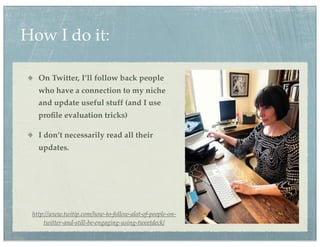 How I do it:

   On Twitter, I’ll follow back people
   who have a connection to my niche
   and update useful stuff (and I use
   proﬁle evaluation tricks)

   I don’t necessarily read all their
   updates.




 http://www.twitip.com/how-to-follow-alot-of-people-on-
     twitter-and-still-be-engaging-using-tweetdeck/
 