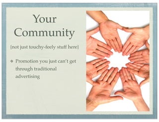 Your
 Community
{not just touchy-feely stuff here}

  Promotion you just can’t get
  through traditional
  advertising
 