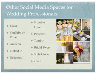 Other Social Media Spaces for
Wedding Professionals
              Stumble
 Flickr       Upon
 YouTube or   Pinterest
 Vimeo
              Tumblr
 Amazon
              Bridal Tweet
 Linked In
              Style Circle
 Delicious
              email
 