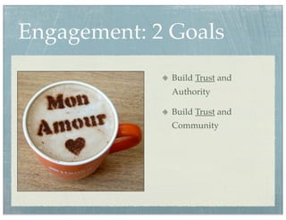 Engagement: 2 Goals
              Build Trust and
              Authority

              Build Trust and
              Community
 