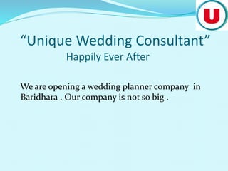 “Unique Wedding Consultant”
Happily Ever After
We are opening a wedding planner company in
Baridhara . Our company is not so big .
 