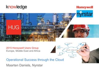 2015 Honeywell Users Group
Europe, Middle East and Africa
Operational Success through the Cloud
Maarten Daniels, Nyrstar
 